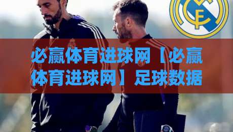 必赢体育进球网【必赢体育进球网】足球数据与进球资讯的深度玩法:从赛前预判到临场阅读|最大权威网页让球网官网无插件低调看冠军走盘单双盘 必赢体育进球网【必赢体育进球网】足球数据与进球资讯的深度玩法:从赛前预判到临场阅读|最大权威网页让球网官网无插件低调看冠军走盘单双盘