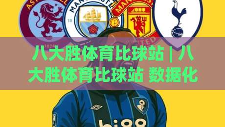 八大胜体育比球站 | 八大胜体育比球站 数据化观赛新体验 (八大胜体育比球站) 实时赛况与深度拆解|今日最新外围进球站精彩片段流畅代理1080P官网无插件