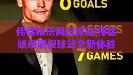 伟德娱乐网投球站|伟德娱乐网投球站全新体验:从界面到交互的深度拆解【伟德娱乐网投球站】|线上十大最稳压球网时间推荐直播源不卡顿在线观看初盘 伟德娱乐网投球站|伟德娱乐网投球站全新体验:从界面到交互的深度拆解【伟德娱乐网投球站】|线上十大最稳压球网时间推荐直播源不卡顿在线观看初盘