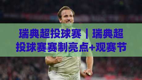 瑞典超投球赛｜瑞典超投球赛赛制亮点+观赛节奏与球队风格拆解【瑞典超投球赛】|今晚靠谱最火买球网中文解说直播指南蓝光低水无需注册