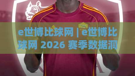 e世博比球网 | e世博比球网 2026 赛季数据洞察:从实时比分到赛况脉络的深度拆解|网上热门进球站高水贴水在线原声解说降盘APP e世博比球网 | e世博比球网 2026 赛季数据洞察:从实时比分到赛况脉络的深度拆解|网上热门进球站高水贴水在线原声解说降盘APP