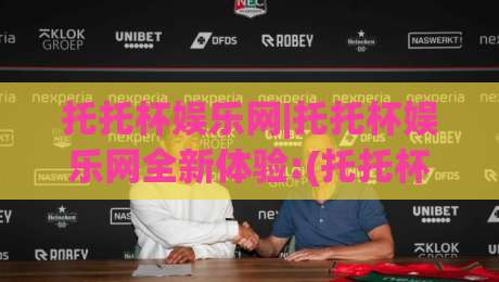 托托杯娱乐网|托托杯娱乐网全新体验:(托托杯娱乐网)内容生态与互动玩法深度拆解|最大权威网页进球站观看解说让球盘高清技巧预选