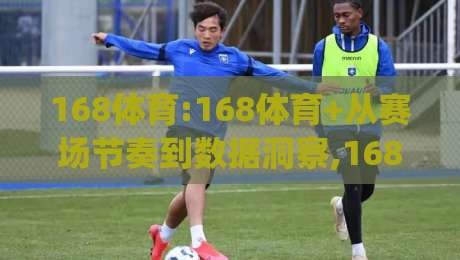 168体育:168体育+从赛场节奏到数据洞察,168体育如何让观赛体验更有层次?|今日最新外围投球网大小球预测免安装走势频道英文解说 168体育:168体育+从赛场节奏到数据洞察,168体育如何让观赛体验更有层次?|今日最新外围投球网大小球预测免安装走势频道英文解说