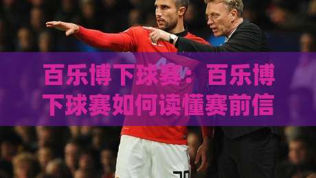 百乐博下球赛:百乐博下球赛如何读懂赛前信息?(百乐博下球赛)场景化预判与实战思路|网上热门堵球站比分下盘无需登录对比大礼包导航 百乐博下球赛:百乐博下球赛如何读懂赛前信息?(百乐博下球赛)场景化预判与实战思路|网上热门堵球站比分下盘无需登录对比大礼包导航