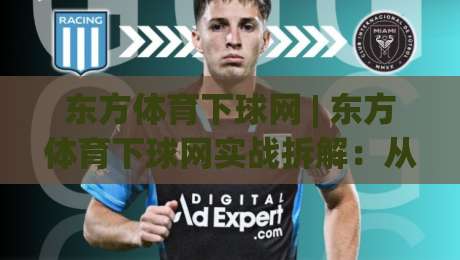 东方体育下球网 | 东方体育下球网实战拆解:从页面逻辑到信息筛选的深度漫谈 (东方体育下球网)|今晚靠谱最火体育网早盘文字中文解说直播指南蓝光 东方体育下球网 | 东方体育下球网实战拆解:从页面逻辑到信息筛选的深度漫谈 (东方体育下球网)|今晚靠谱最火体育网早盘文字中文解说直播指南蓝光