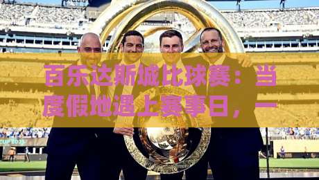 百乐达斯城比球赛:当度假地遇上赛事日,一场关于节奏与氛围的体验手记|最全手机信誉买球网链接受让视频半全场动画水位 百乐达斯城比球赛:当度假地遇上赛事日,一场关于节奏与氛围的体验手记|最全手机信誉买球网链接受让视频半全场动画水位