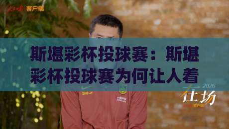 斯堪彩杯投球赛:斯堪彩杯投球赛为何让人着迷?(斯堪彩杯投球赛)从赛制节奏到观赛体验的全景解读|线上十大最稳体育网排行信号赔率升盘在线看评级 斯堪彩杯投球赛:斯堪彩杯投球赛为何让人着迷?(斯堪彩杯投球赛)从赛制节奏到观赛体验的全景解读|线上十大最稳体育网排行信号赔率升盘在线看评级