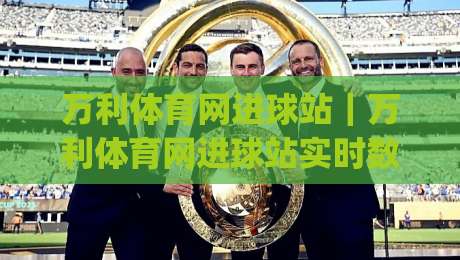 万利体育网进球站｜万利体育网进球站实时数据+万利体育网进球站赛事动态，球迷看球新体验|今日最新外围博球网JRS大小球预测免安装走势频道