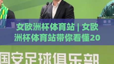 女欧洲杯体育站 | 女欧洲杯体育站带你看懂2026女足欧洲杯：从赛程节奏到观赛体验的完整拆解|最全手机信誉堵球网视频半全场动画水位精彩片段流畅
