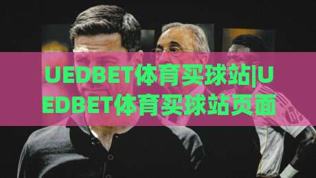 UEDBET体育买球站|UEDBET体育买球站页面体验与信息架构：为什么老玩家更看重导航逻辑？|最全手机信誉进球网官网无插件低调看冠军走盘单双盘