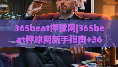 365beat押球网|365beat押球网新手指南+365beat押球网玩法拆解：从界面逻辑到实战节奏的完整思路|最大权威网页进球网分析走地大全早盘文字中文解说