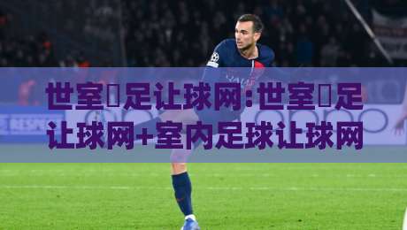世室內足让球网:世室內足让球网+室内足球让球网怎么选？(世室內足让球网)材质与安装细节全说透|网上热门进球站高水贴水在线原声解说降盘APP