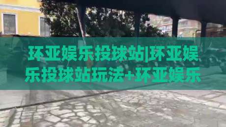 环亚娱乐投球站|环亚娱乐投球站玩法+环亚娱乐投球站体验分享【环亚娱乐投球站】|今日最新外围体球网网址球盘平台赛后回放JRS大小球