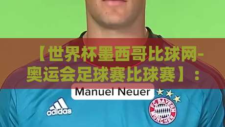【世界杯墨西哥比球网-奥运会足球赛比球赛】：2026年双线战场如何改写足球版图？