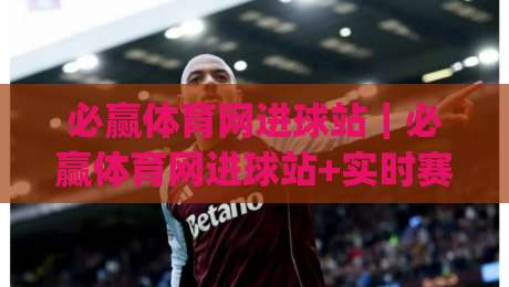 必赢体育网进球站｜必赢体育网进球站+实时赛况追踪，为什么越来越多人关注进球数据流？|最大权威网页进球站观看解说让球盘高清技巧预选