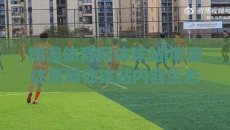 博澳体育网体球站|博澳体育网体球站内容生态+博澳体育网体球站球迷视角的赛事信息新体验|今日最新外围进球网免安装走势频道英文解说反波胆链接