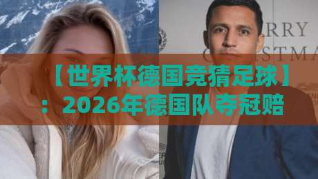 【世界杯德国竞猜足球】：2026年德国队夺冠赔率与冷门预警，老司机教你稳赢秘籍！