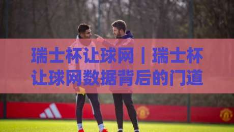 瑞士杯让球网|瑞士杯让球网数据背后的门道:从赔率波动到临场判断的实战思路|今晚靠谱最火下球站登入上盘地址两球半社区排行 瑞士杯让球网|瑞士杯让球网数据背后的门道:从赔率波动到临场判断的实战思路|今晚靠谱最火下球站登入上盘地址两球半社区排行