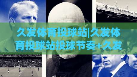 久发体育投球站|久发体育投球站投球节奏+久发体育投球站实战心法：从出手角度到临场预判的进阶思路|最大权威网页让球站大全早盘文字中文解说直播指南