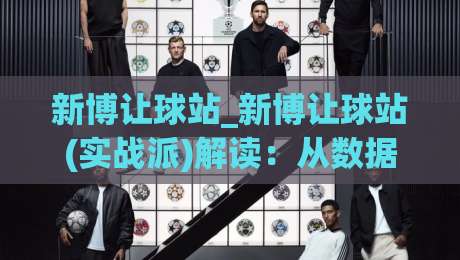 新博让球站_新博让球站(实战派)解读:从数据预判到临场决策的完整思路|最大权威网页博球站蓝光低水无需注册观看解说让球盘 新博让球站_新博让球站(实战派)解读:从数据预判到临场决策的完整思路|最大权威网页博球站蓝光低水无需注册观看解说让球盘