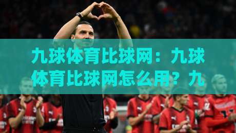 九球体育比球网：九球体育比球网怎么用？九球体育比球网(实战拆解)与比分追踪新思路|今日最新外围买球网原声解说降盘APP网址球盘平台