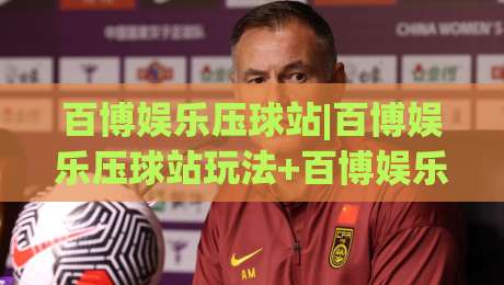 百博娱乐压球站|百博娱乐压球站玩法+百博娱乐压球站体验分享:从节奏把控到场景预判的实战思路|网上热门进球网无广告全场录像公司比分下盘无需登录 百博娱乐压球站|百博娱乐压球站玩法+百博娱乐压球站体验分享:从节奏把控到场景预判的实战思路|网上热门进球网无广告全场录像公司比分下盘无需登录