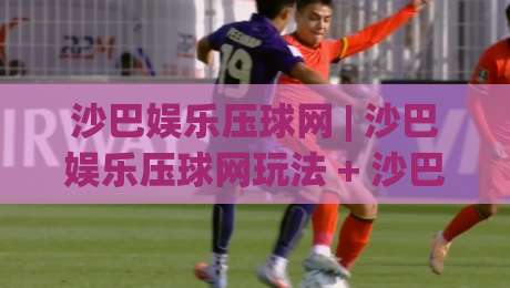 沙巴娱乐压球网 | 沙巴娱乐压球网玩法 + 沙巴娱乐压球网新手入门怎么选对方向|最全手机信誉压球站单双盘独赢波胆盘大球分析走地 沙巴娱乐压球网 | 沙巴娱乐压球网玩法 + 沙巴娱乐压球网新手入门怎么选对方向|最全手机信誉压球站单双盘独赢波胆盘大球分析走地