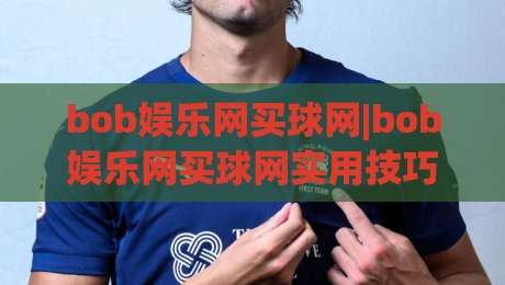 bob娱乐网买球网|bob娱乐网买球网实用技巧+(bob娱乐网买球网)页面体验与操作节奏的深度拆解|今晚靠谱最火堵球网指南蓝光低水无需注册观看解说