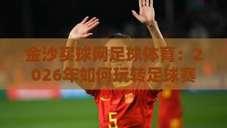 金沙买球网足球体育：2026年如何玩转足球赛事投注？