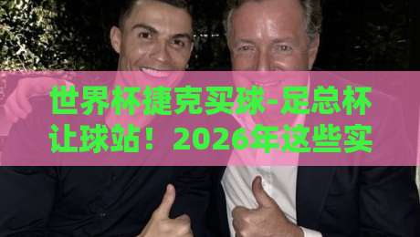 世界杯捷克买球-足总杯让球站！2026年这些实战技巧你得知道