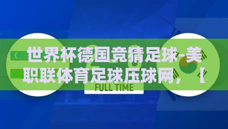 世界杯德国竞猜足球-美职联体育足球压球网，【世界杯德国竞猜足球-美职联体育足球压球网】2026年竞猜新趋势：从德国战车到美职联的跨界玩法