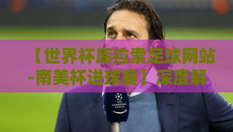 【世界杯库拉索足球网站-南美杯进球赛】深度解析：2026年库拉索为何成为南美杯黑马？