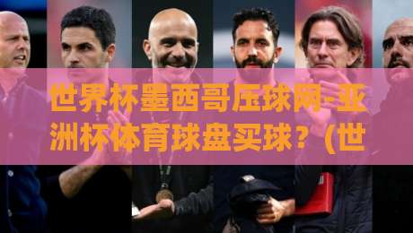 世界杯墨西哥压球网-亚洲杯体育球盘买球？(世界杯墨西哥压球网-亚洲杯体育球盘买球) 2026年玩家必读指南