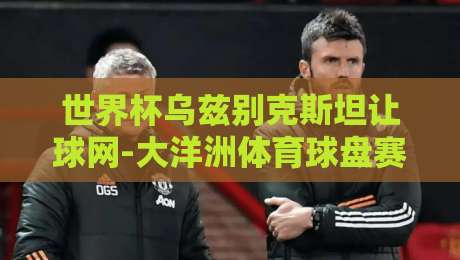 世界杯乌兹别克斯坦让球网-大洋洲体育球盘赛：2026年竞猜新格局与实战策略