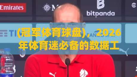 (冠军体育球盘)，2026年体育迷必备的数据工具？