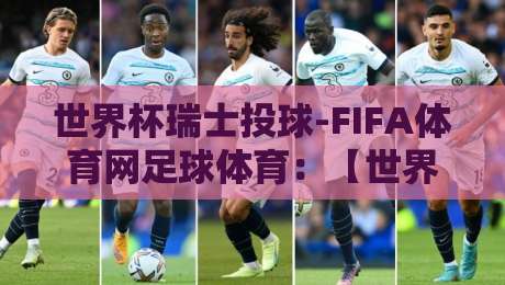 世界杯瑞士投球-FIFA体育网足球体育：【世界杯瑞士投球】2026年瑞士队投球战术全解析！