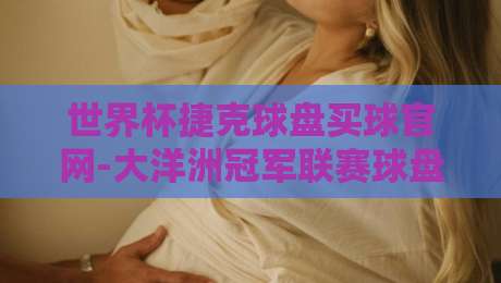 世界杯捷克球盘买球官网-大洋洲冠军联赛球盘买球站：2026年球迷必读的下注指南
