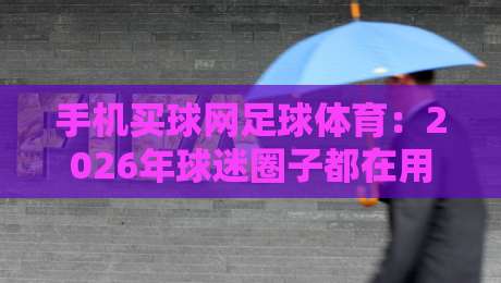 手机买球网足球体育：2026年球迷圈子都在用的秘密武器