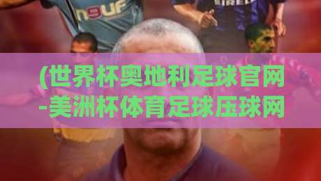(世界杯奥地利足球官网-美洲杯体育足球压球网)：2026年球迷必看的两大热门平台深度解析