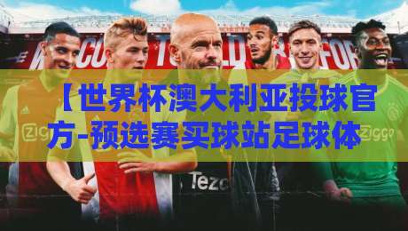 【世界杯澳大利亚投球官方-预选赛买球站足球体育】！2026世预赛超强观赛攻略来了