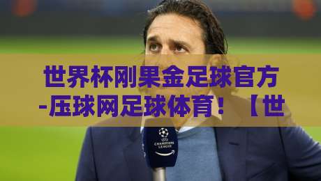 世界杯刚果金足球官方-压球网足球体育！【世界杯刚果金足球官方】揭秘2026赛事新玩法