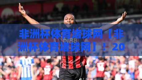 非洲杯体育堵球网【非洲杯体育堵球网】！2026年球迷必知的观赛与堵球实战指南