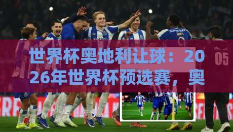 世界杯奥地利让球：2026年世界杯预选赛，奥地利让球盘口深度解析