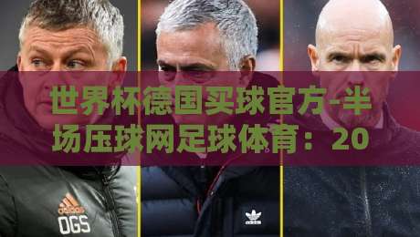 世界杯德国买球官方-半场压球网足球体育：2026年德国队半场战术深度解析