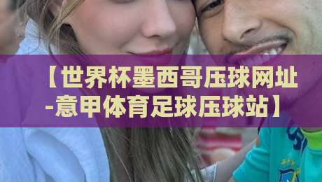 【世界杯墨西哥压球网址-意甲体育足球压球站】——2026年体育迷必知的押注平台选择指南