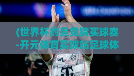 (世界杯约旦竞猜买球赛-开元体育买球站足球体育)？2026约旦赛事新动向！