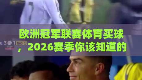 欧洲冠军联赛体育买球，2026赛季你该知道的门道