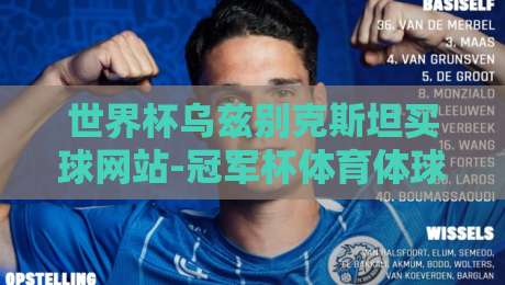世界杯乌兹别克斯坦买球网站-冠军杯体育体球站：2026年乌兹别克斯坦足球赛事深度分析