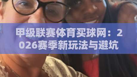 甲级联赛体育买球网：2026赛季新玩法与避坑指南