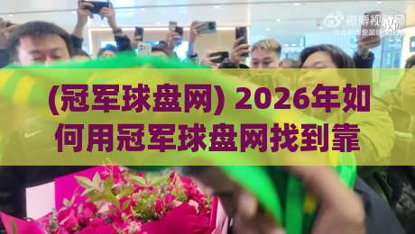 (冠军球盘网) 2026年如何用冠军球盘网找到靠谱的体育投注平台？